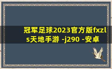 冠军足球2023官方版fxzls天地手游 -j290 -安卓